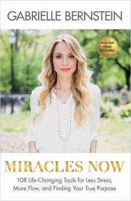 Miracles now : 108 life-changing tools for less stress, more flow, and finding your true purpose /