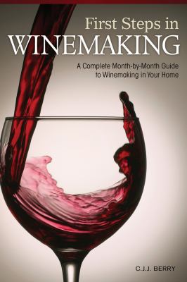 First steps in winemaking : a complete month-by-month guide to winemaking in your home /