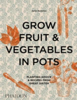 Grow fruit & vegetables in pots : planting advice & recipes from Great Dixter /
