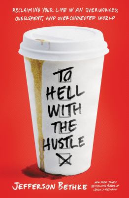 To hell with the hustle : reclaiming your life in an overworked, overspent, and overconnected world /