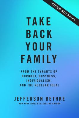 Take back your family : from the tyrants of burnout, busyness, individualism, and the nuclear ideal /