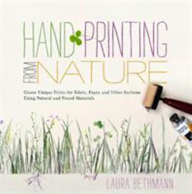 Hand printing from nature : create unique prints for fabric, paper, and other surfaces using natural and found materials /