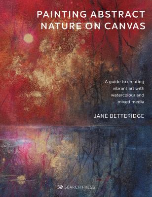 Painting abstract nature on canvas : a guide to creating vibrant art with watercolour and mixed media /