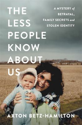 The less people know about us : a mystery of betrayal, family secrets, and stolen identity /