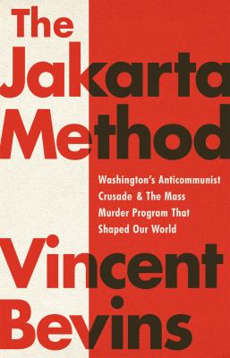 The Jakarta method : Washington's anticommunist crusade & the mass murder program that shaped our world /