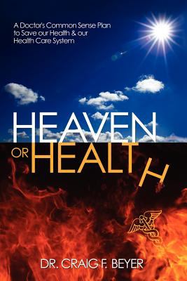 Heaven or health : a doctor's common sense plan to save our health & our health care system /