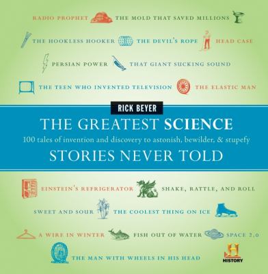 The greatest science stories never told : 100 tales of invention and discovery to astonish, bewilder, & stupefy /