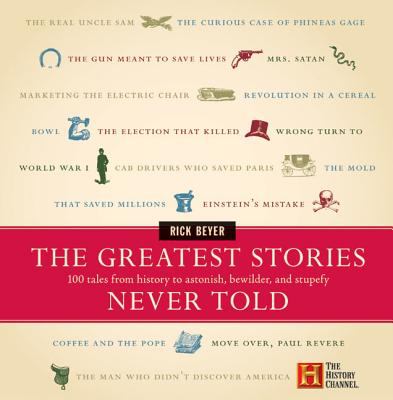 The greatest stories never told : 100 tales from history to astonish, bewilder, & stupefy /