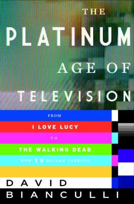 The platinum age of television : from I love Lucy to The walking dead, how TV became terrific /