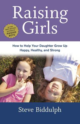 Raising girls : how to help your daughter grow up happy, healthy, and strong /