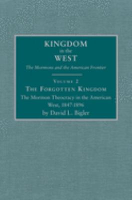 Forgotten kingdom : the Mormon theocracy in the American West, 1847-1896 /