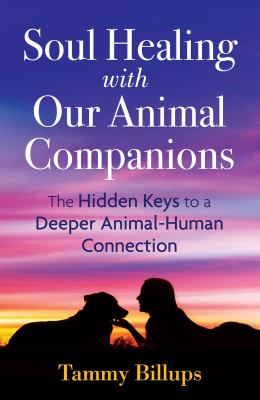 Soul healing with our animal companions : the hidden keys to a deeper animal-human connection /
