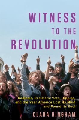 Witness to the revolution : radicals, resisters, vets, hippies, and the year America lost its mind and found its soul /