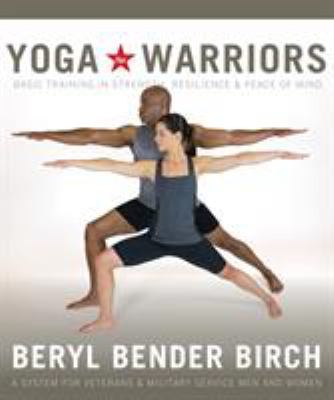 Yoga for warriors : basic training in strength, resilience, and peace of mind : a system for veterans and military service men and women /