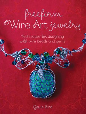 Freeform wire art jewelry : techniques for designing with wire, beads and gems /