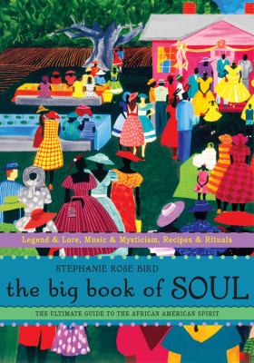 The big book of soul : the ultimate guide to the African American spirit : legend & lore, music & mysticism, recipes & rituals /