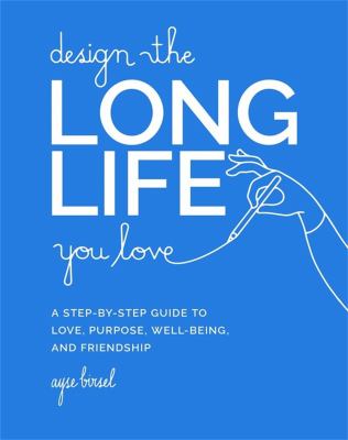 Design the long life you love : a step-by-step guide to love, purpose, well-being, and friendship /