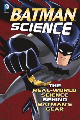 Batman science : the real-world science behind Batman's gear /