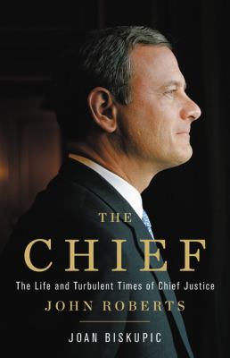 The Chief : the life and turbulent times of Chief Justice John Roberts /