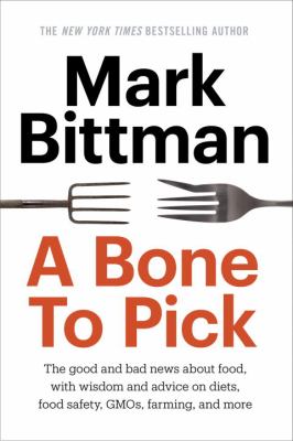 A bone to pick : the good and bad news about food, along with wisdom, insights, and advice on diets, food safety, GMOs policy, farming, and more /