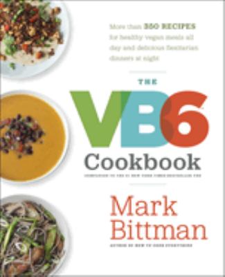 The VB6 cookbook : more than 350 recipes for healthy vegan meals all day and delicious flexitarian dinners at night /