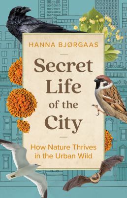 Secret life of the city : how nature thrives in the urban wild /