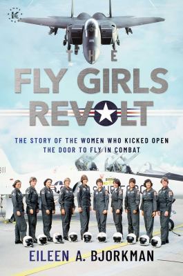 The fly girls revolt : the story of the women who kicked open the door to fly in combat /