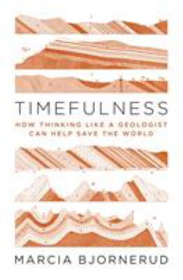 Timefulness : how thinking like a geologist can help save the world /