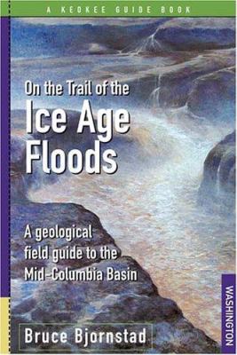 On the trail of the Ice Age floods : a geological field guide to the mid-Columbia basin /