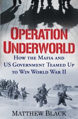 Operation underworld : how the Mafia and US government teamed up to win World War II /