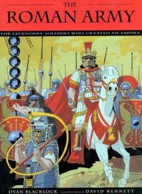 The Roman Army : the legendary soldiers who created an empire /
