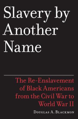 Slavery by another name : the re-enslavement of Black people in America from the Civil War to World War II / Douglas A. Blackmon.