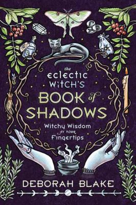 The eclectic witch's book of shadows : witchy wisdom at your fingertips /