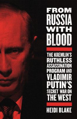 From Russia with blood : the Kremlin's ruthless assassination program and Vladimir Putin's secret war on the West /