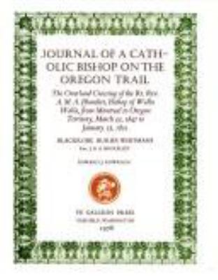 Journal of a Catholic bishop on the Oregon trail : the overland crossing of the Rt. Rev. A. M. A. Blanchet, Bishop of Walla Walla, from Montreal to Oregon Territory, March 23, 1847 to January 23, 1851. Blackrobe buries Whitmans /