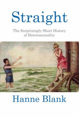 Straight : the surprisingly short history of heterosexuality /