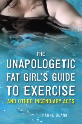 The unapologetic fat girl's guide to exercise and other incendiary acts /
