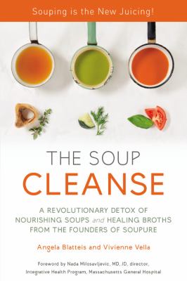 The soup cleanse : a revolutionary detox of nourishing soups and healing broths from the founders of Soupure /