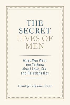 The secret lives of men : what men want you to know about love, sex, and relationships /