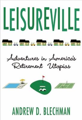 Leisureville : adventures in America's retirement utopias /