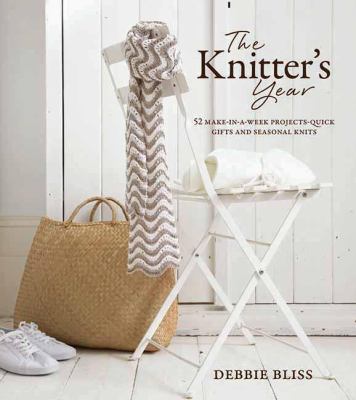 The knitter's year : 52 make-in-a-week projects-- quick gifts and seasonal knits /