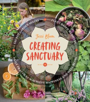 Creating sanctuary : sacred garden spaces, plant-based medicine, and daily practices to achieve happiness and well-being /