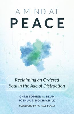 A mind at peace : reclaiming an ordered soul in the age of distraction /