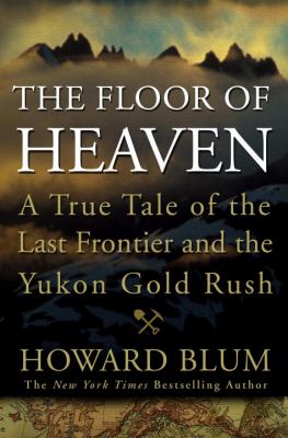 The floor of heaven : a true tale of the last frontier and the Yukon gold rush /