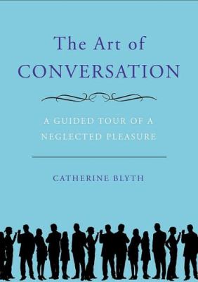 The art of conversation : a guided tour of a neglected pleasure /