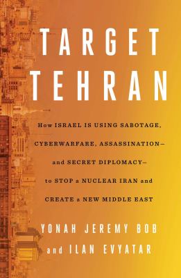 Target Tehran : how Israel is using sabotage, cyberwarfare, assassination--and secret diplomacy--to stop a nuclear Iran and create a new Middle East /