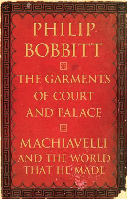 The garments of court and palace : Machiavelli and the world that he made /