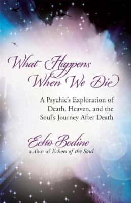 What happens when we die : a psychic's exploration of death, heaven, and the soul's journey after death /