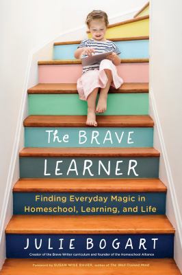The brave learner : finding everyday magic in homeschool, learning, and life /