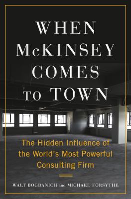 When McKinsey comes to town : the hidden influence of the world's most powerful consulting firm /